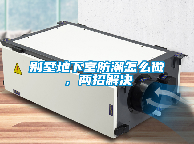 別墅地下室防潮怎么做，兩招解決
