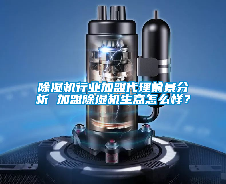除濕機行業加盟代理前景分析 加盟除濕機生意怎么樣？