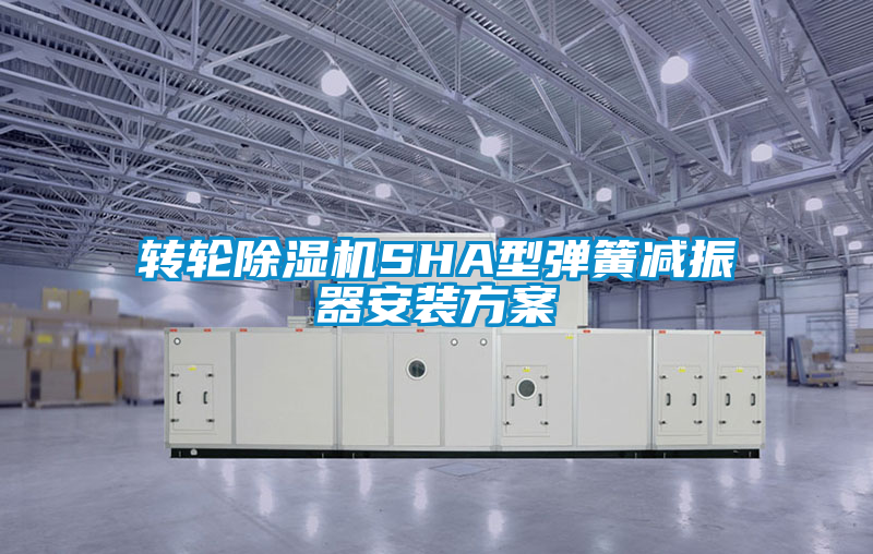 轉(zhuǎn)輪除濕機SHA型彈簧減振器安裝方案