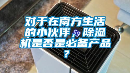對于在南方生活的小伙伴，除濕機(jī)是否是必備產(chǎn)品？