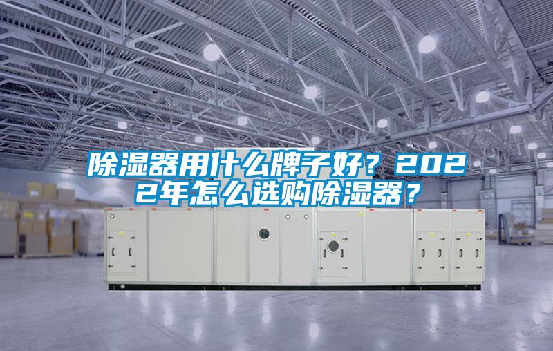 除濕器用什么牌子好？2022年怎么選購除濕器？
