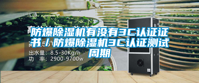 防爆除濕機有沒有3C認(rèn)證證書／防爆除濕機3C認(rèn)證測試周期