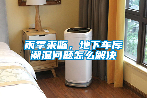 雨季來臨，地下車庫潮濕問題怎么解決