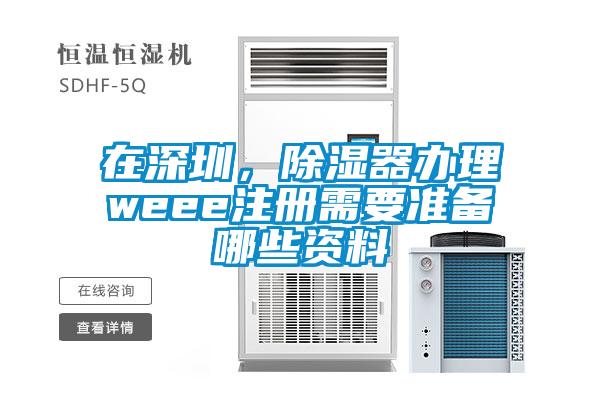 在深圳，除濕器辦理weee注冊需要準備哪些資料