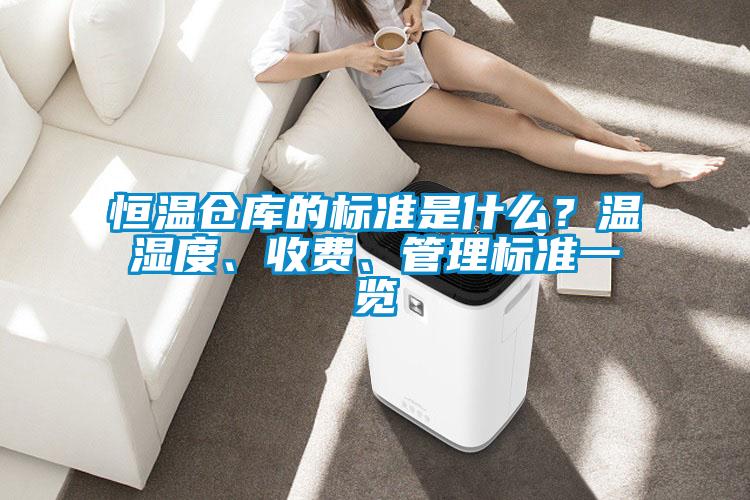 恒溫倉庫的標準是什么？溫濕度、收費、管理標準一覽