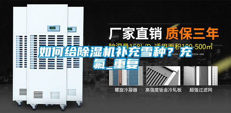如何給除濕機補充雪種？充氟_重復