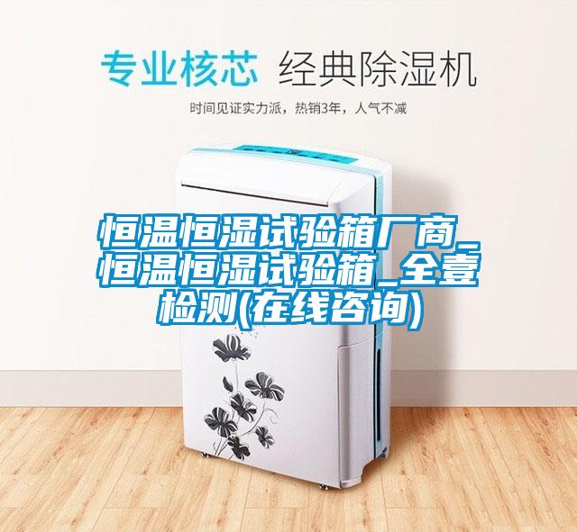 恒溫恒濕試驗(yàn)箱廠商_恒溫恒濕試驗(yàn)箱_全壹檢測(cè)(在線(xiàn)咨詢(xún))