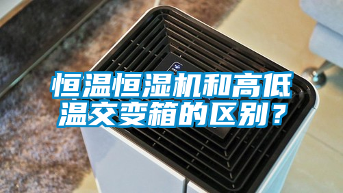 恒溫恒濕機(jī)和高低溫交變箱的區(qū)別？