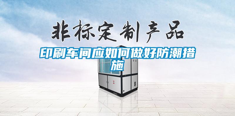印刷車(chē)間應(yīng)如何做好防潮措施