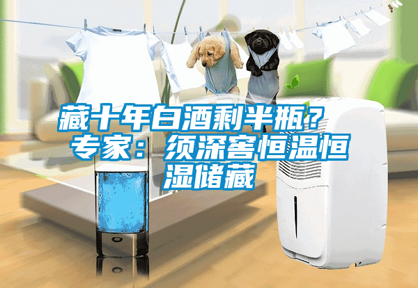 藏十年白酒剩半瓶？ 專(zhuān)家：須深窖恒溫恒濕儲(chǔ)藏