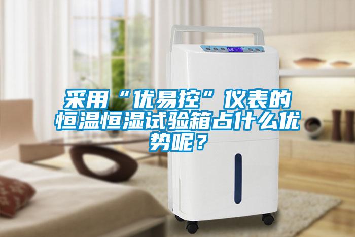 采用“優易控”儀表的恒溫恒濕試驗箱占什么優勢呢？