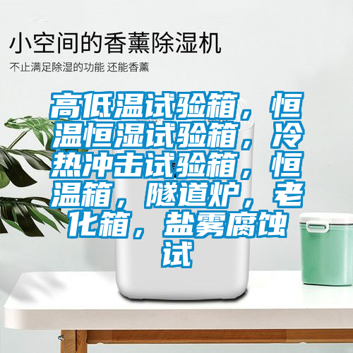高低溫試驗箱，恒溫恒濕試驗箱，冷熱沖擊試驗箱，恒溫箱，隧道爐，老化箱，鹽霧腐蝕試