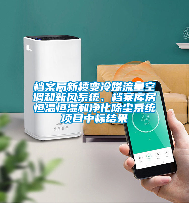 檔案局新樓變冷媒流量空調和新風系統(tǒng)、檔案庫房恒溫恒濕和凈化除塵系統(tǒng)項目中標結果