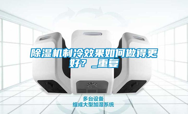 除濕機制冷效果如何做得更好？_重復