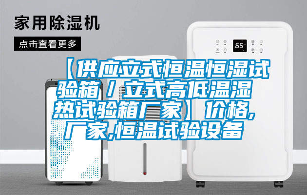 【供應(yīng)立式恒溫恒濕試驗箱／立式高低溫濕熱試驗箱廠家】價格,廠家,恒溫試驗設(shè)備