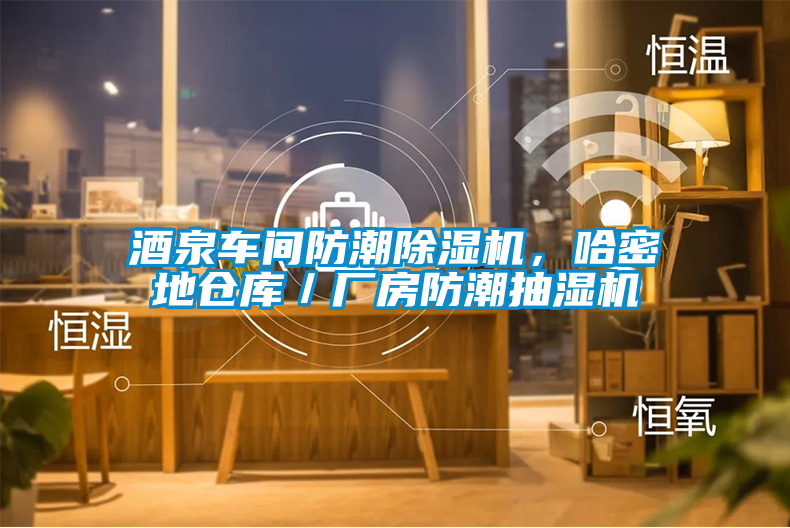 酒泉車間防潮除濕機，哈密地倉庫／廠房防潮抽濕機