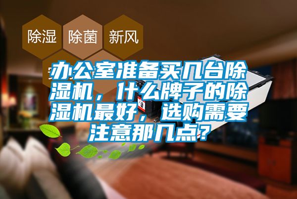 辦公室準(zhǔn)備買幾臺除濕機(jī)，什么牌子的除濕機(jī)最好，選購需要注意那幾點(diǎn)？