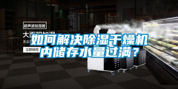如何解決除濕干燥機(jī)內(nèi)儲(chǔ)存水量過(guò)滿？