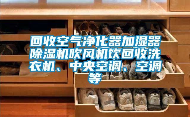 回收空氣凈化器加濕器除濕機吹風(fēng)機飲回收洗衣機、中央空調(diào)、空調(diào)等