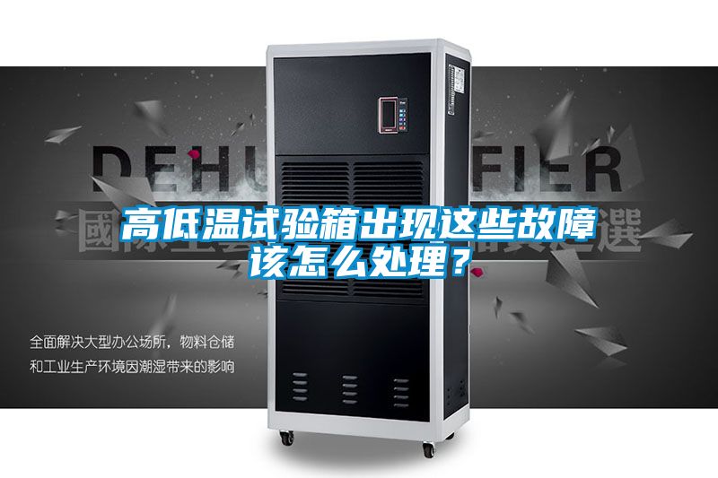 高低溫試驗箱出現這些故障該怎么處理？