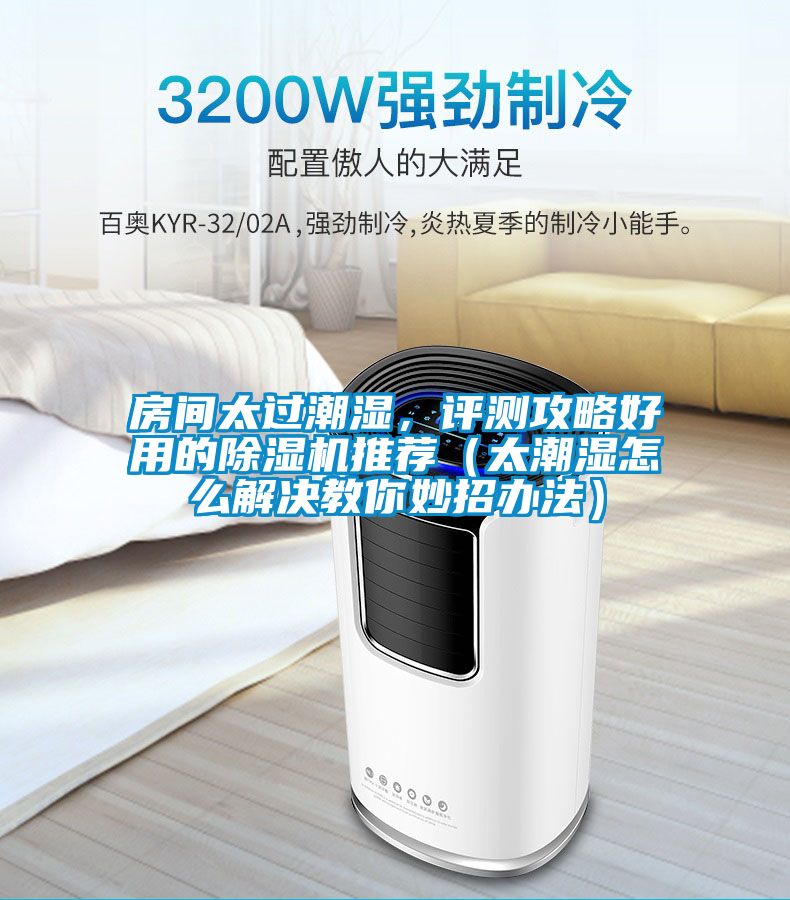 房間太過潮濕，評測攻略好用的除濕機推薦（太潮濕怎么解決教你妙招辦法）