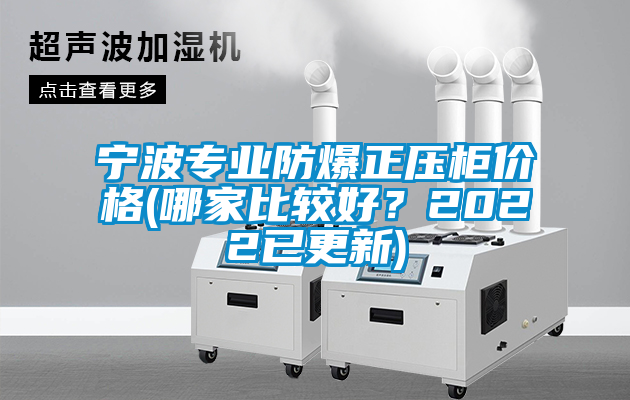 寧波專業(yè)防爆正壓柜價(jià)格(哪家比較好？2022已更新)