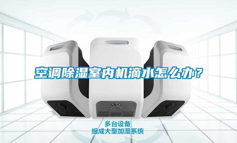 空調(diào)除濕室內(nèi)機(jī)滴水怎么辦？