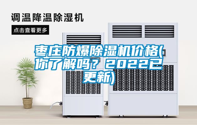 棗莊防爆除濕機價格(你了解嗎？2022已更新)