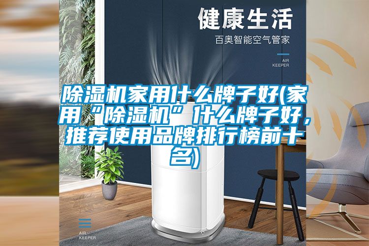 除濕機家用什么牌子好(家用“除濕機”什么牌子好，推薦使用品牌排行榜前十名)