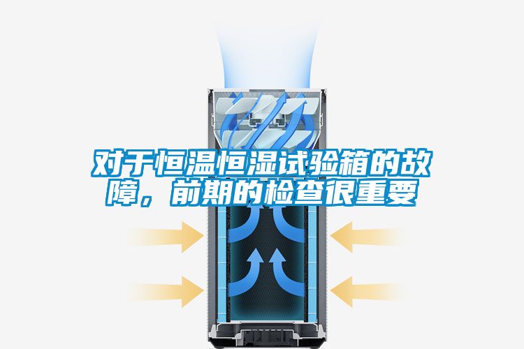 對于恒溫恒濕試驗箱的故障，前期的檢查很重要