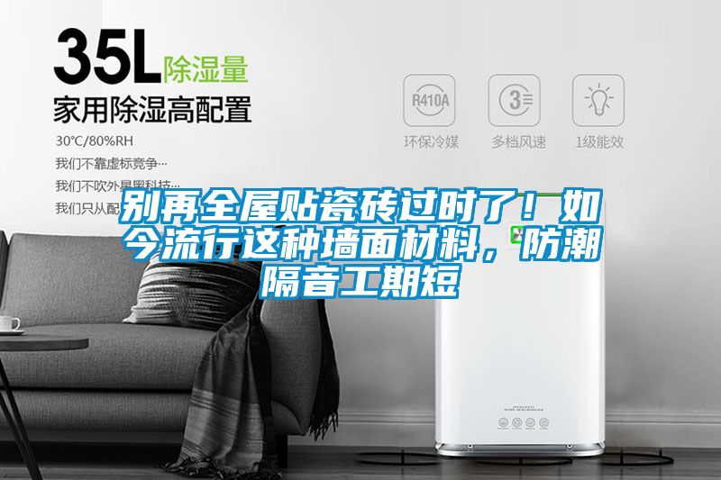 別再全屋貼瓷磚過時了！如今流行這種墻面材料，防潮隔音工期短