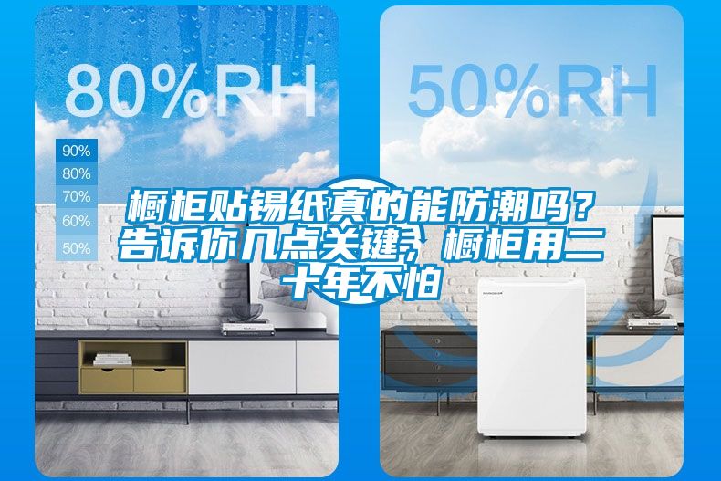 櫥柜貼錫紙真的能防潮嗎？告訴你幾點關鍵，櫥柜用二十年不怕