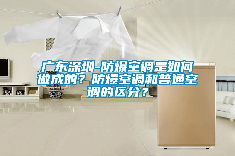 廣東深圳-防爆空調是如何做成的？防爆空調和普通空調的區分？