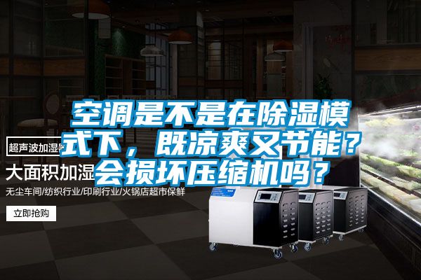 空調(diào)是不是在除濕模式下，既涼爽又節(jié)能？會(huì)損壞壓縮機(jī)嗎？