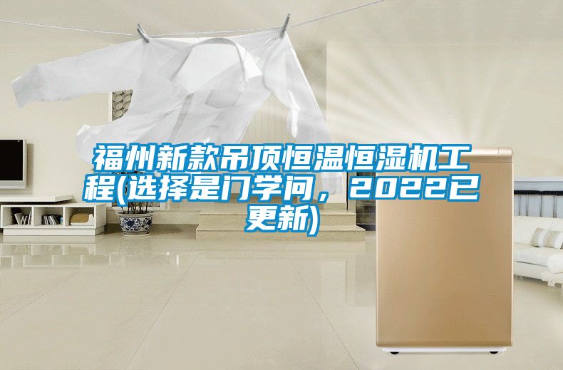 福州新款吊頂恒溫恒濕機工程(選擇是門學問，2022已更新)