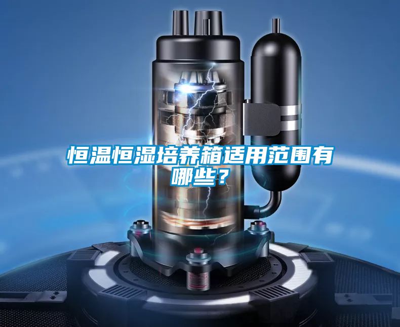 恒溫恒濕培養(yǎng)箱適用范圍有哪些？
