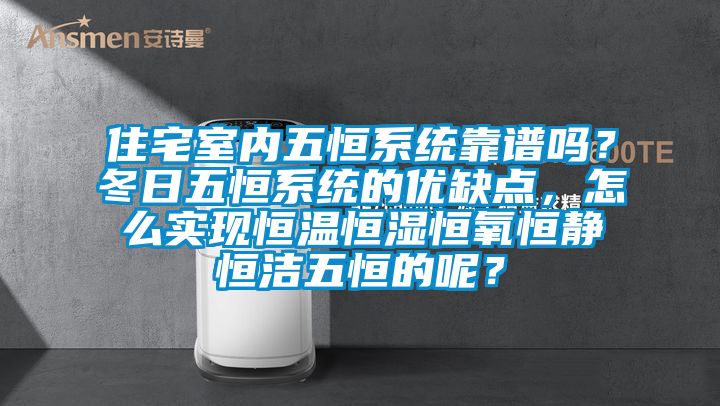住宅室內(nèi)五恒系統(tǒng)靠譜嗎？冬日五恒系統(tǒng)的優(yōu)缺點(diǎn)，怎么實現(xiàn)恒溫恒濕恒氧恒靜恒潔五恒的呢？
