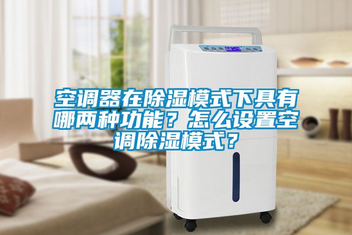 空調器在除濕模式下具有哪兩種功能？怎么設置空調除濕模式？