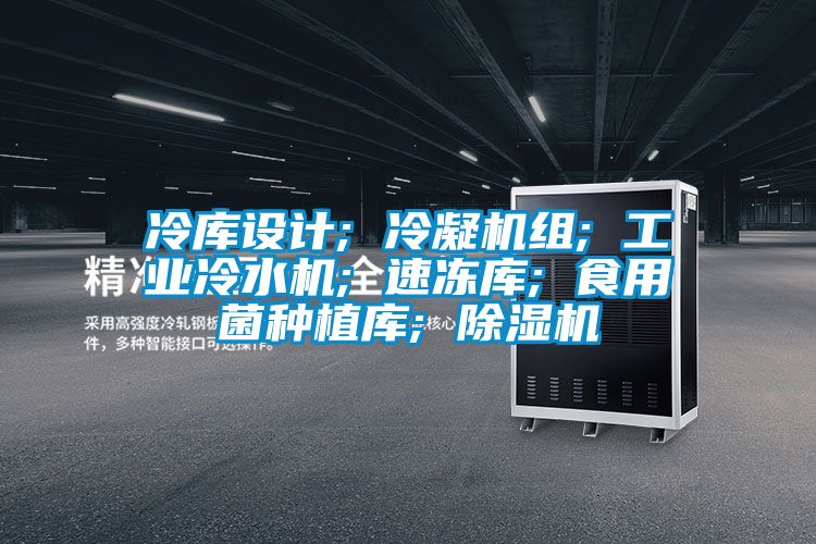 冷庫設(shè)計; 冷凝機(jī)組; 工業(yè)冷水機(jī); 速凍庫; 食用菌種植庫; 除濕機(jī)