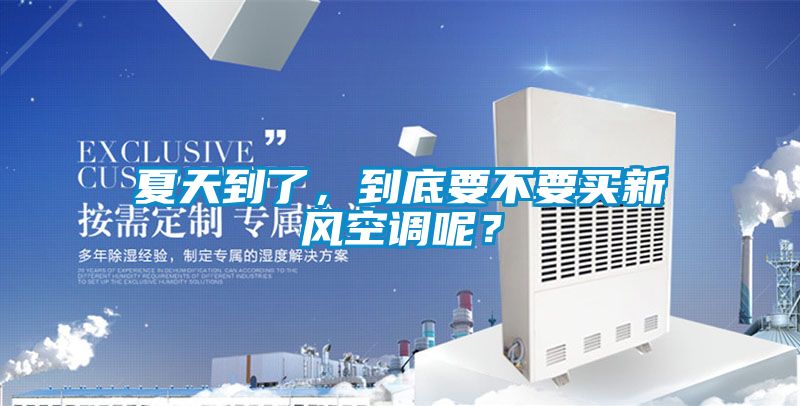 夏天到了，到底要不要買新風空調呢？