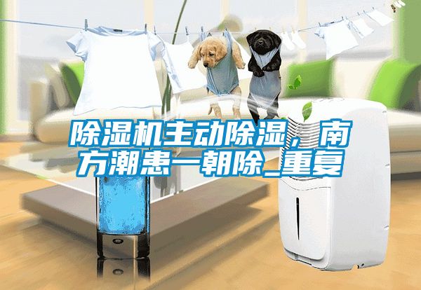 除濕機主動除濕，南方潮患一朝除_重復(fù)