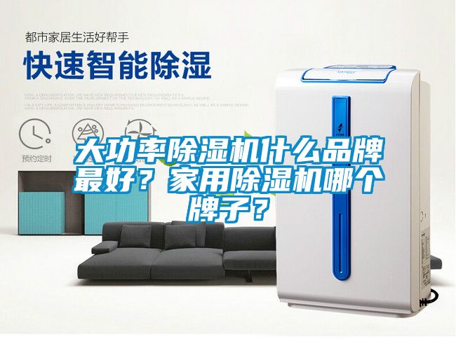 大功率除濕機什么品牌最好？家用除濕機哪個牌子？