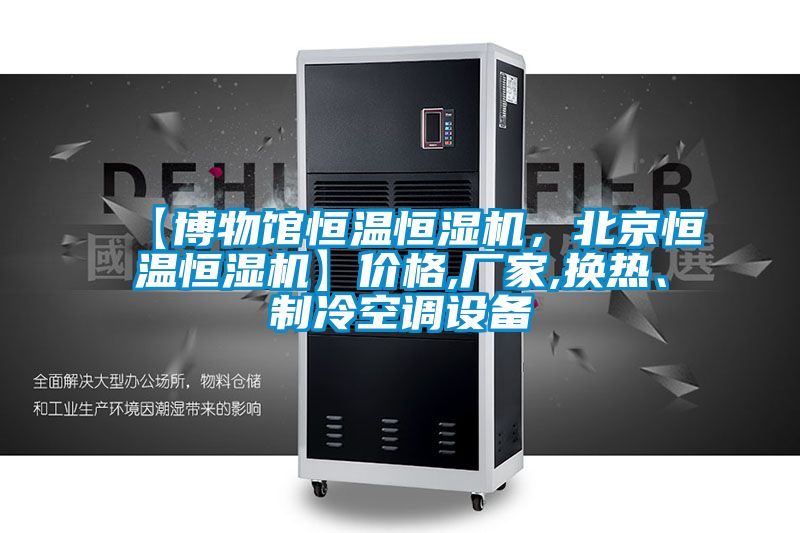 【博物館恒溫恒濕機，北京恒溫恒濕機】價格,廠家,換熱、制冷空調(diào)設(shè)備