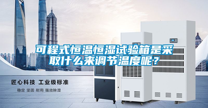 可程式恒溫恒濕試驗箱是采取什么來調節溫度呢？