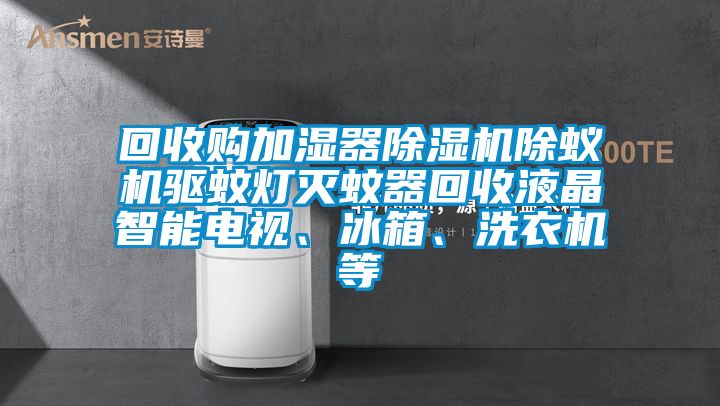 回收購加濕器除濕機除蟻機驅蚊燈滅蚊器回收液晶智能電視、冰箱、洗衣機等