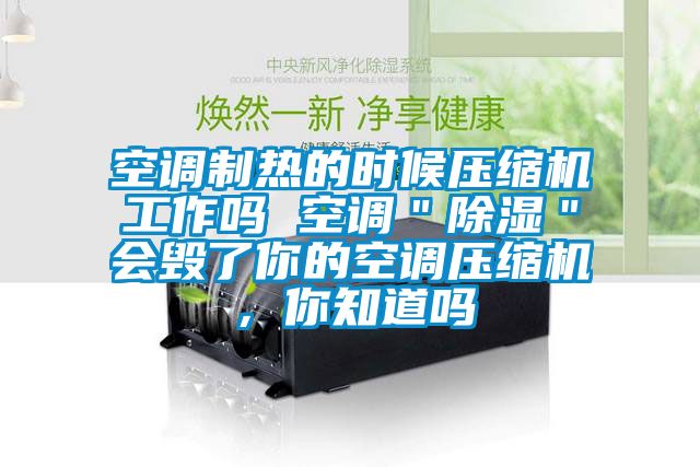 空調制熱的時候壓縮機工作嗎 空調＂除濕＂會毀了你的空調壓縮機，你知道嗎