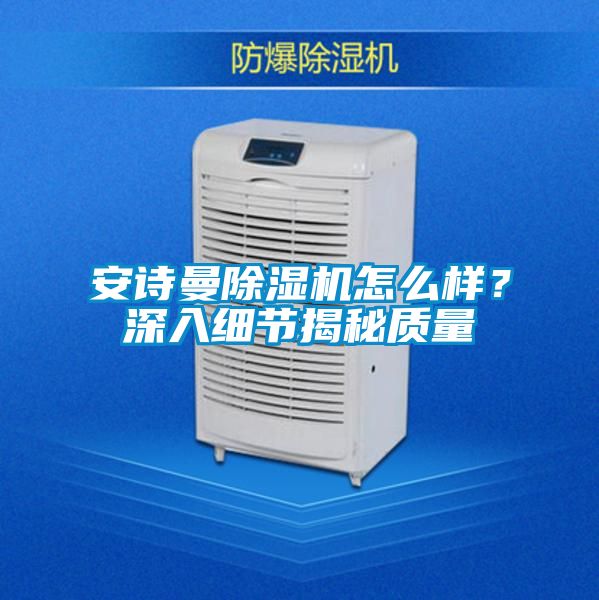 安詩曼除濕機怎么樣？深入細節(jié)揭秘質量