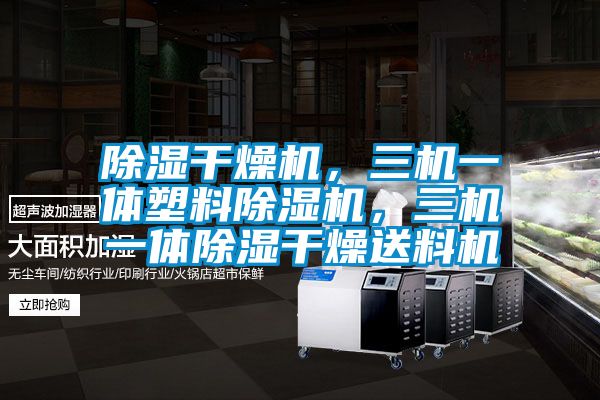 除濕干燥機(jī)，三機(jī)一體塑料除濕機(jī)，三機(jī)一體除濕干燥送料機(jī)