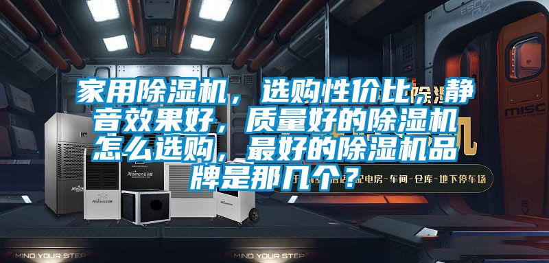 家用除濕機，選購性價比，靜音效果好，質量好的除濕機怎么選購，最好的除濕機品牌是那幾個？