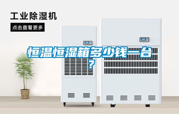 恒溫恒濕箱多少錢一臺？
